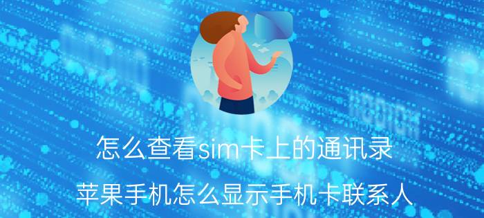 怎么查看sim卡上的通讯录 苹果手机怎么显示手机卡联系人？